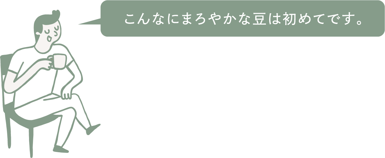 こんなにまろやかな豆は初めてです。