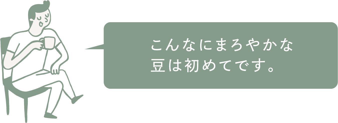 こんなにまろやかな豆は初めてです。