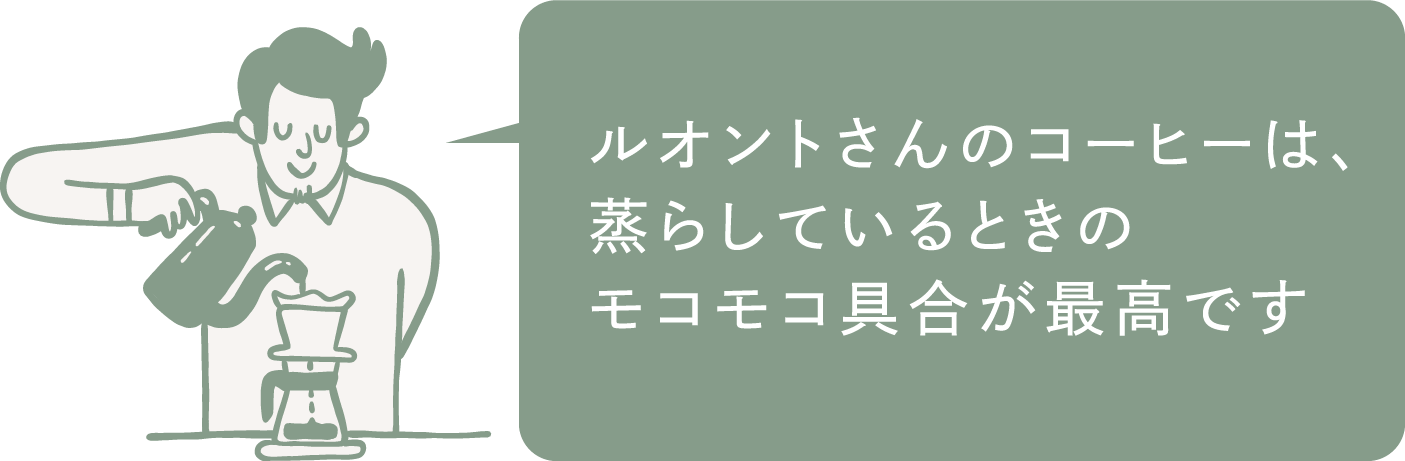 ルオントさんのコーヒーは、蒸らしているときのモコモコ具合が最⾼です